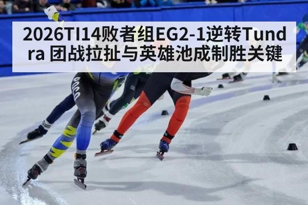 2026TI14败者组EG2-1逆转Tundra 团战拉扯与英雄池成制胜关键 - ayx