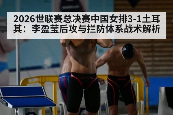 2026世联赛总决赛中国女排3-1土耳其：李盈莹后攻与拦防体系战术解析 | ayx
