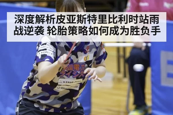深度解析皮亚斯特里比利时站雨战逆袭 轮胎策略如何成为胜负手 - ayx