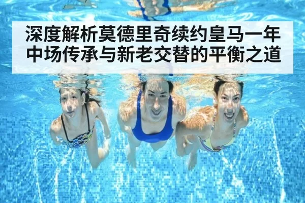 深度解析莫德里奇续约皇马一年 中场传承与新老交替的平衡之道 - ayx