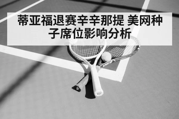 蒂亚福退赛辛辛那提 美网种子席位影响分析 | ayx