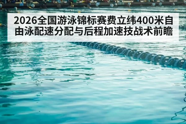 2026全国游泳锦标赛费立纬400米自由泳配速分配与后程加速技战术前瞻 - ayx
